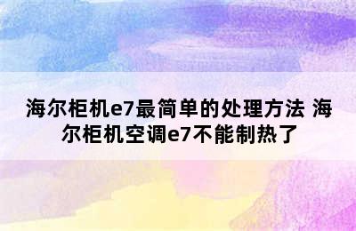 海尔柜机e7最简单的处理方法 海尔柜机空调e7不能制热了